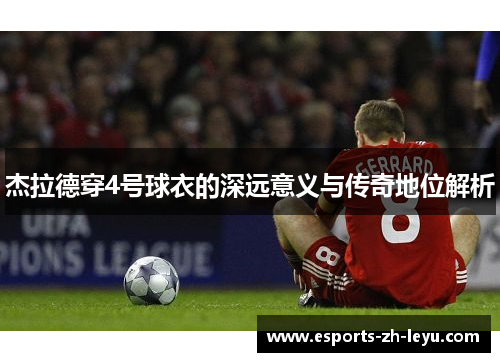 杰拉德穿4号球衣的深远意义与传奇地位解析