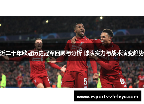 近二十年欧冠历史冠军回顾与分析 球队实力与战术演变趋势