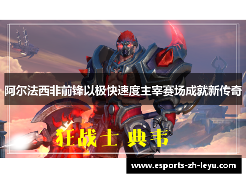 阿尔法西非前锋以极快速度主宰赛场成就新传奇 阿尔法西非前锋以极快速度主宰赛场成就新传奇
