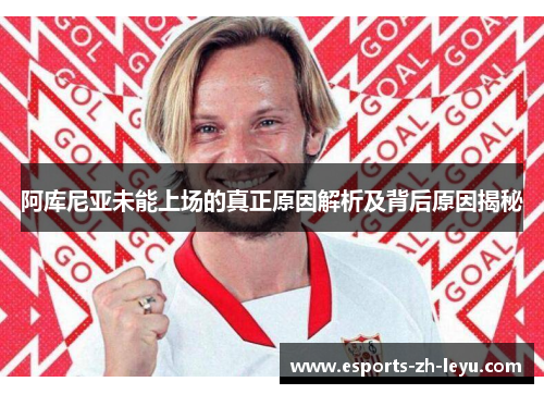 阿库尼亚未能上场的真正原因解析及背后原因揭秘 阿库尼亚未能上场的真正原因解析及背后原因揭秘