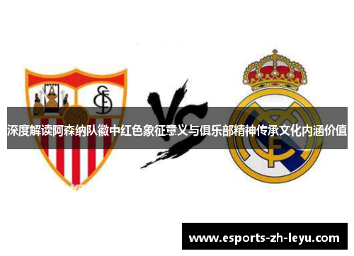 深度解读阿森纳队徽中红色象征意义与俱乐部精神传承文化内涵价值