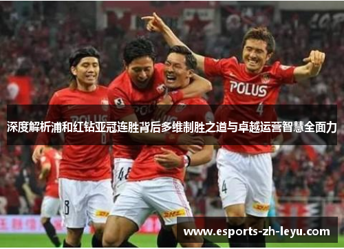 深度解析浦和红钻亚冠连胜背后多维制胜之道与卓越运营智慧全面力