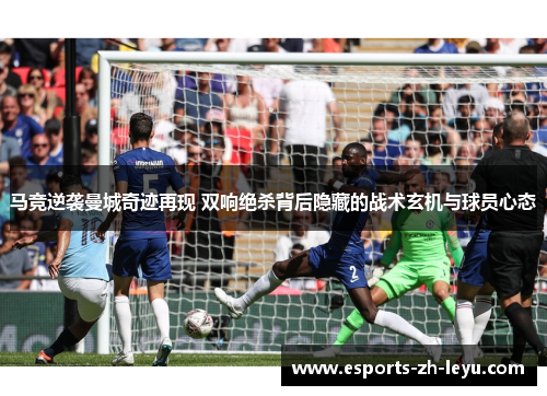 马竞逆袭曼城奇迹再现 双响绝杀背后隐藏的战术玄机与球员心态