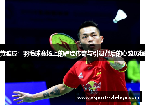 黄雅琼：羽毛球赛场上的辉煌传奇与引退背后的心路历程