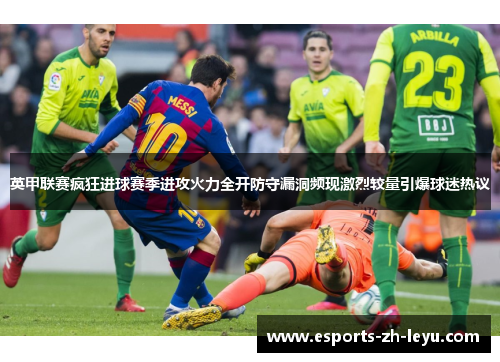 英甲联赛疯狂进球赛季进攻火力全开防守漏洞频现激烈较量引爆球迷热议