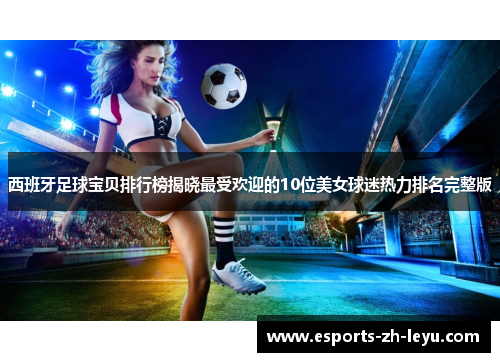 西班牙足球宝贝排行榜揭晓最受欢迎的10位美女球迷热力排名完整版
