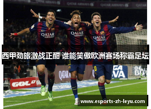 西甲劲旅激战正酣 谁能笑傲欧洲赛场称霸足坛