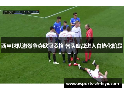 西甲球队激烈争夺欧冠资格 各队鏖战进入白热化阶段