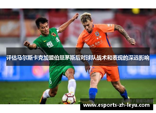 评估马尔斯卡克加盟伯恩茅斯后对球队战术和表现的深远影响