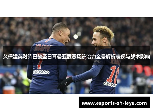 久保建英对阵巴黎圣日耳曼亚冠赛场统治力全景解析表现与战术影响 久保建英对阵巴黎圣日耳曼亚冠赛场统治力全景解析表现与战术影响
