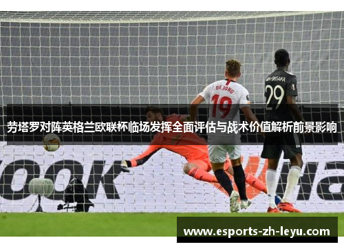 劳塔罗对阵英格兰欧联杯临场发挥全面评估与战术价值解析前景影响