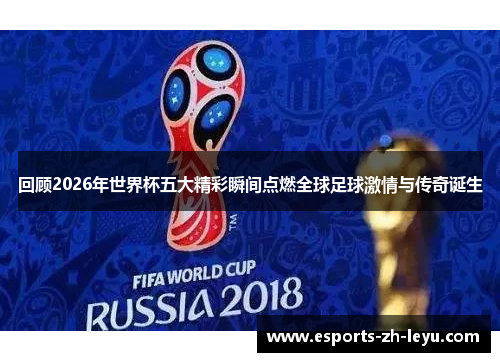 回顾2026年世界杯五大精彩瞬间点燃全球足球激情与传奇诞生 回顾2026年世界杯五大精彩瞬间点燃全球足球激情与传奇诞生