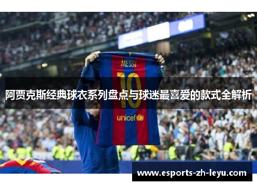 阿贾克斯经典球衣系列盘点与球迷最喜爱的款式全解析 阿贾克斯经典球衣系列盘点与球迷最喜爱的款式全解析