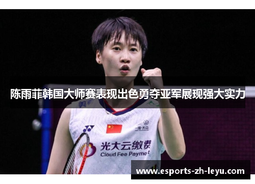 陈雨菲韩国大师赛表现出色勇夺亚军展现强大实力 陈雨菲韩国大师赛表现出色勇夺亚军展现强大实力