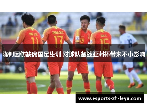 陈钊因伤缺席国足集训 对球队备战亚洲杯带来不小影响 陈钊因伤缺席国足集训 对球队备战亚洲杯带来不小影响