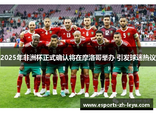 2025年非洲杯正式确认将在摩洛哥举办 引发球迷热议 2025年非洲杯正式确认将在摩洛哥举办 引发球迷热议