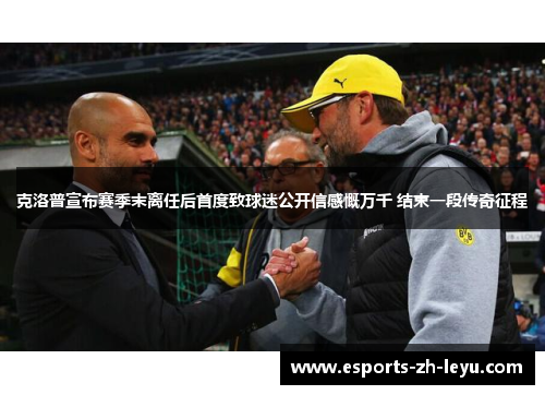 克洛普宣布赛季末离任后首度致球迷公开信感慨万千 结束一段传奇征程 克洛普宣布赛季末离任后首度致球迷公开信感慨万千 结束一段传奇征程