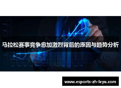 马拉松赛事竞争愈加激烈背后的原因与趋势分析