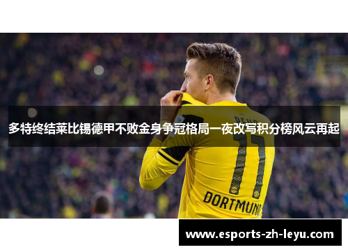 多特终结莱比锡德甲不败金身争冠格局一夜改写积分榜风云再起