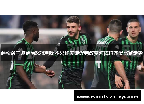 萨索洛主帅赛后怒批判罚不公称关键误判改变对阵拉齐奥比赛走势 萨索洛主帅赛后怒批判罚不公称关键误判改变对阵拉齐奥比赛走势